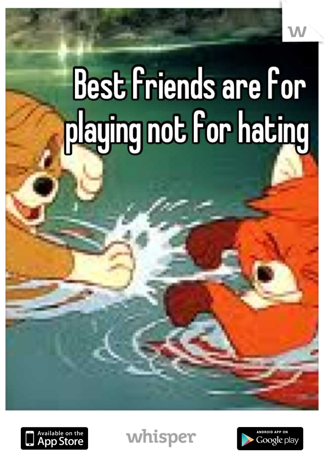 Best friends are for playing not for hating 