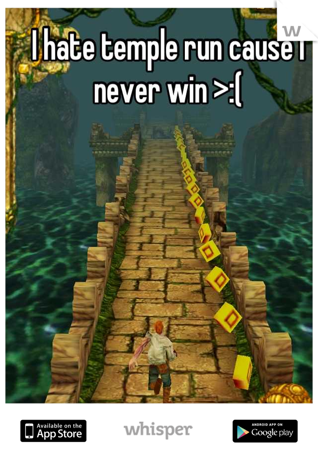 I hate temple run cause I never win >:(