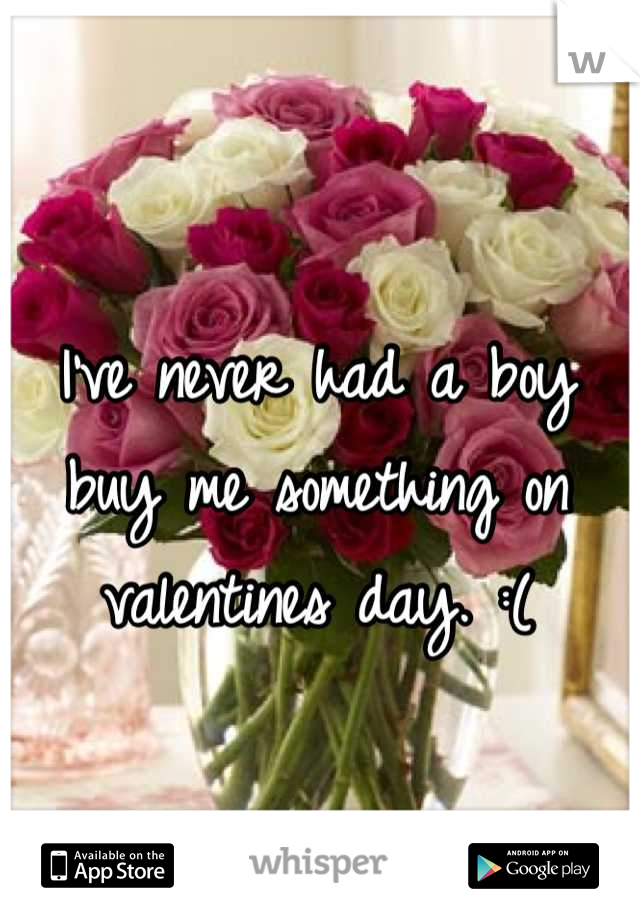 I've never had a boy buy me something on valentines day. :(