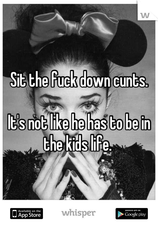 Sit the fuck down cunts. 

It's not like he has to be in the kids life. 