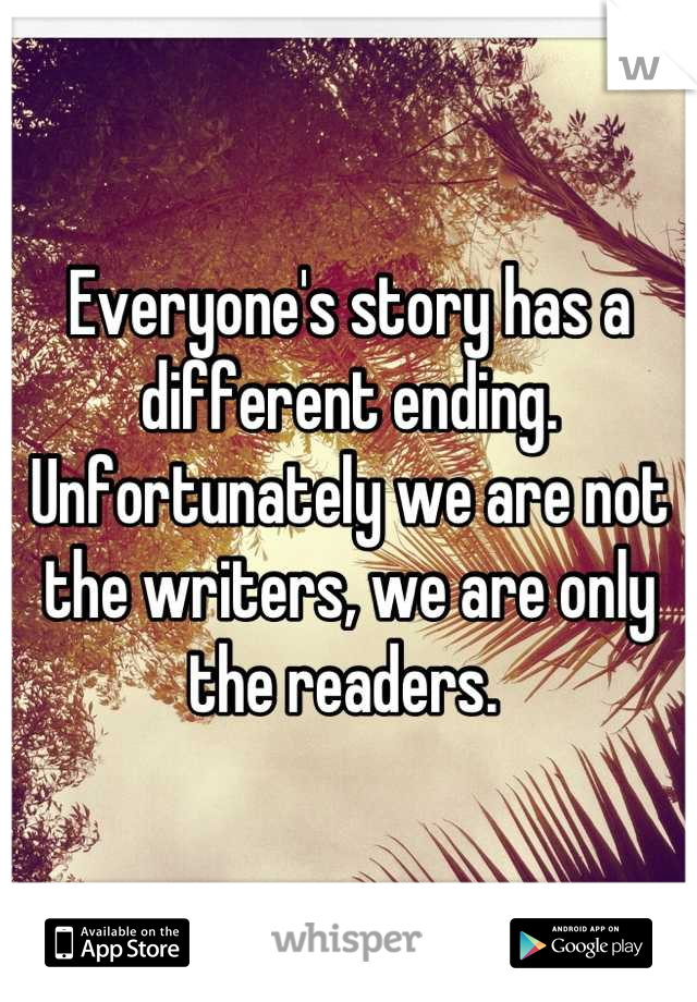 Everyone's story has a different ending. Unfortunately we are not the writers, we are only the readers. 