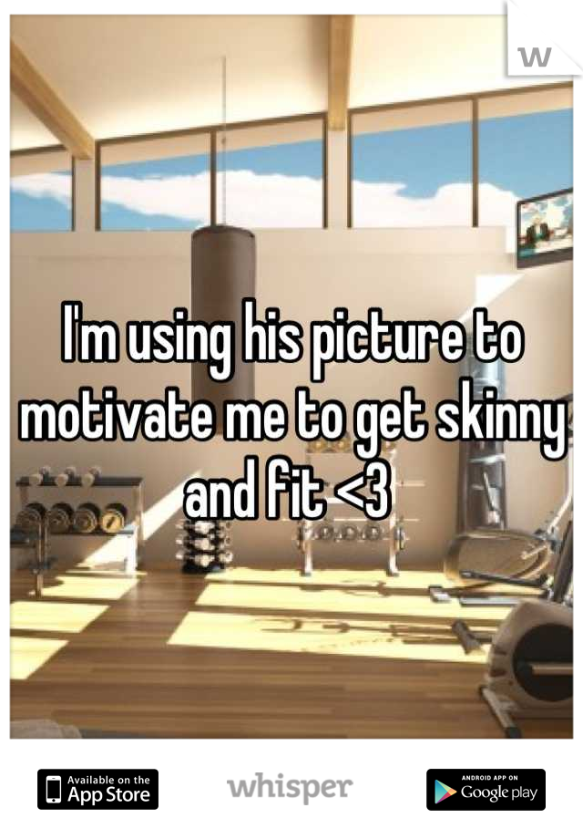 I'm using his picture to motivate me to get skinny and fit <3 