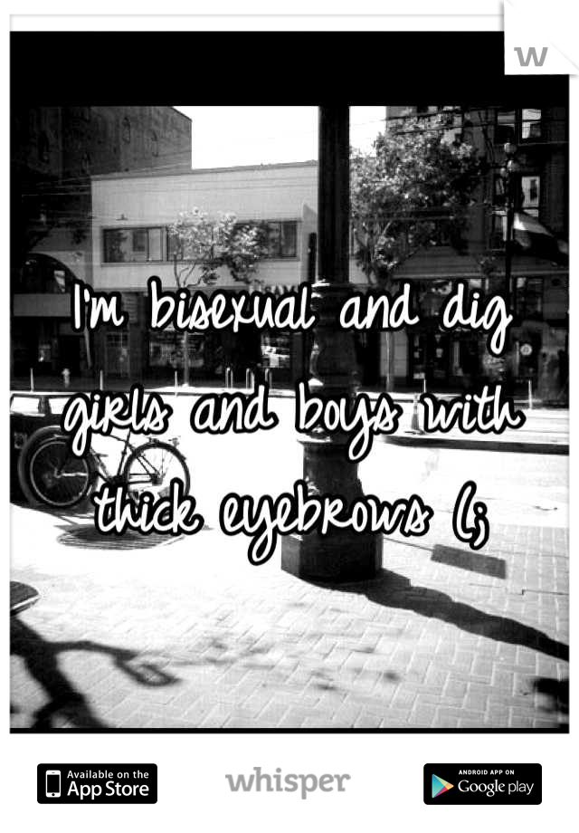 I'm bisexual and dig girls and boys with thick eyebrows (;