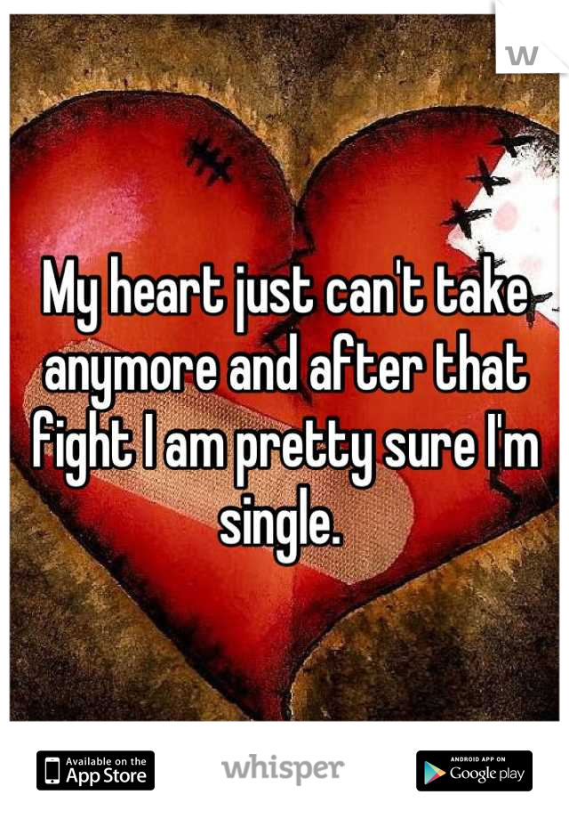 My heart just can't take anymore and after that fight I am pretty sure I'm single. 