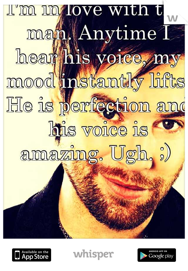 I'm in love with this man. Anytime I hear his voice, my mood instantly lifts. He is perfection and his voice is amazing. Ugh. ;) 