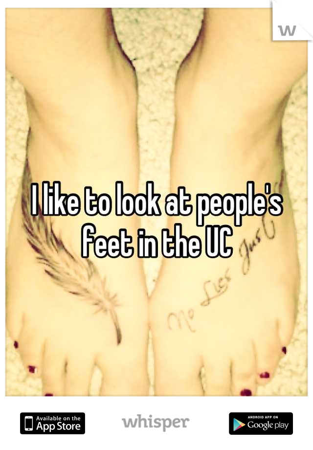 I like to look at people's feet in the UC