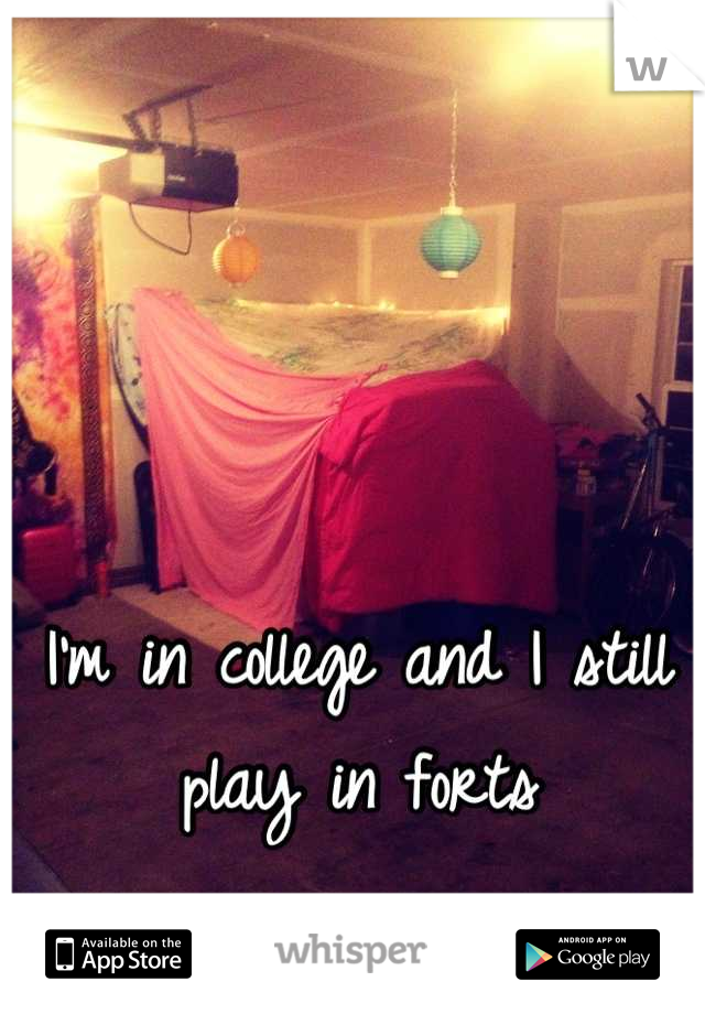 I'm in college and I still play in forts
