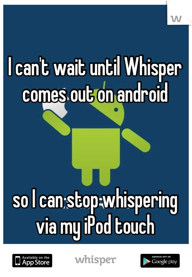 I can't wait until Whisper comes out on android



so I can stop whispering via my iPod touch