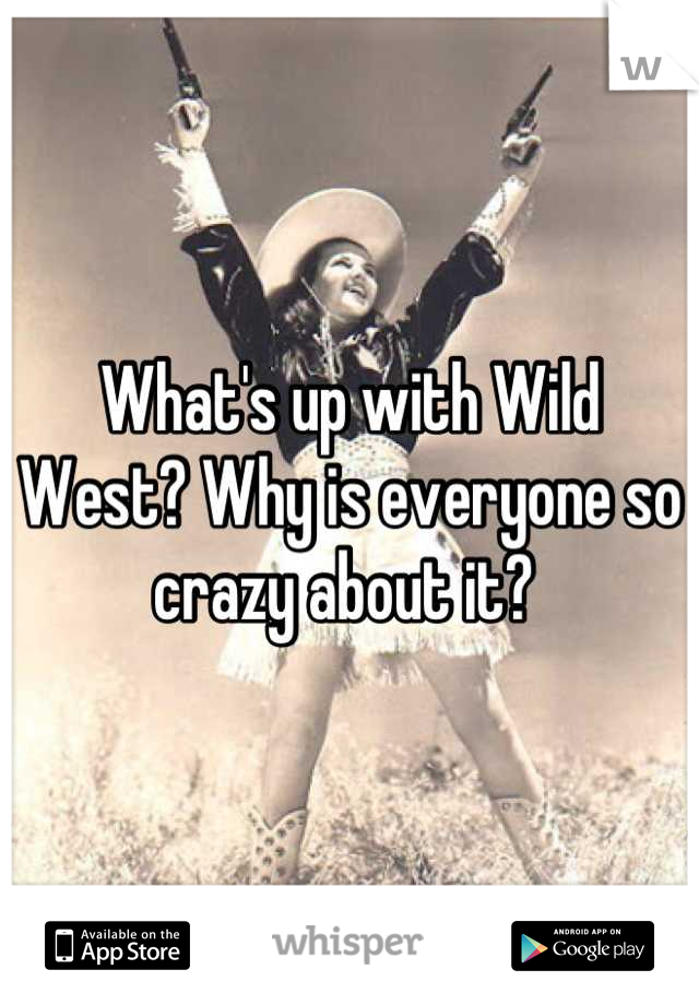 What's up with Wild West? Why is everyone so crazy about it? 