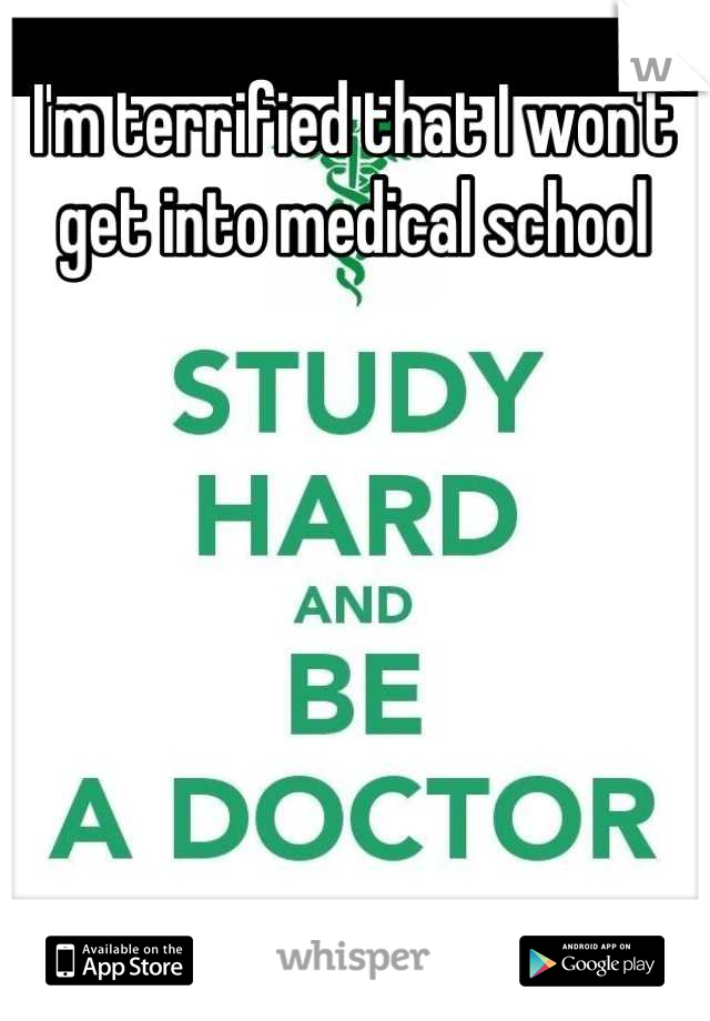 I'm terrified that I won't get into medical school