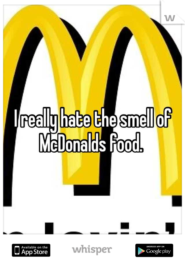 I really hate the smell of McDonalds food. 