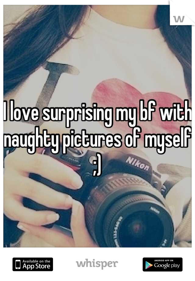 I love surprising my bf with naughty pictures of myself ;)