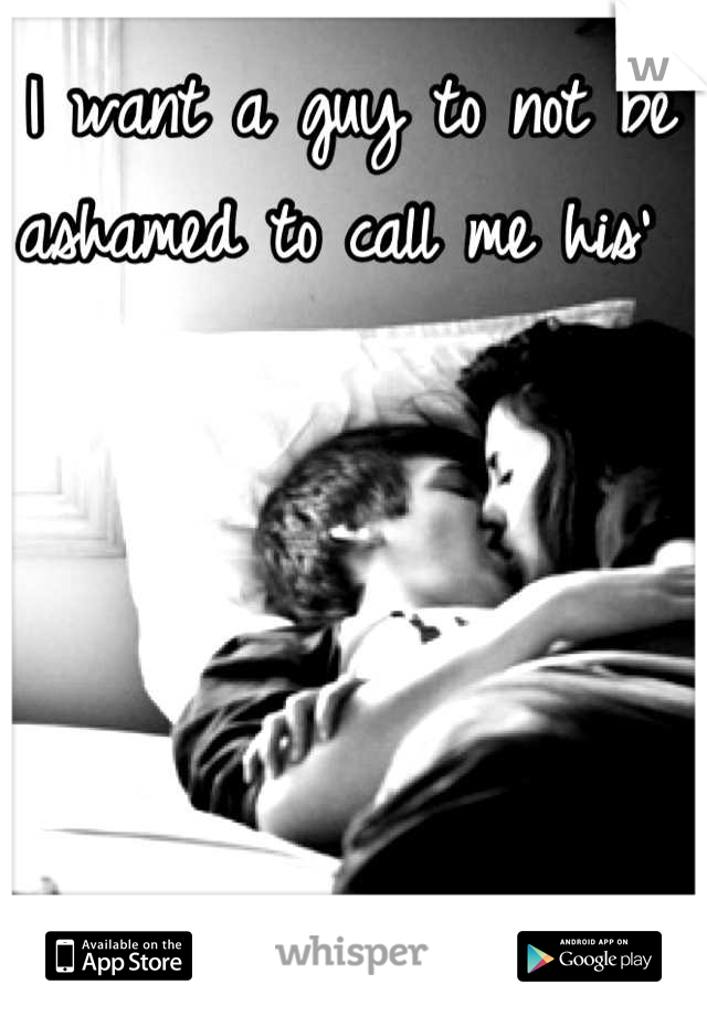 I want a guy to not be ashamed to call me his' 