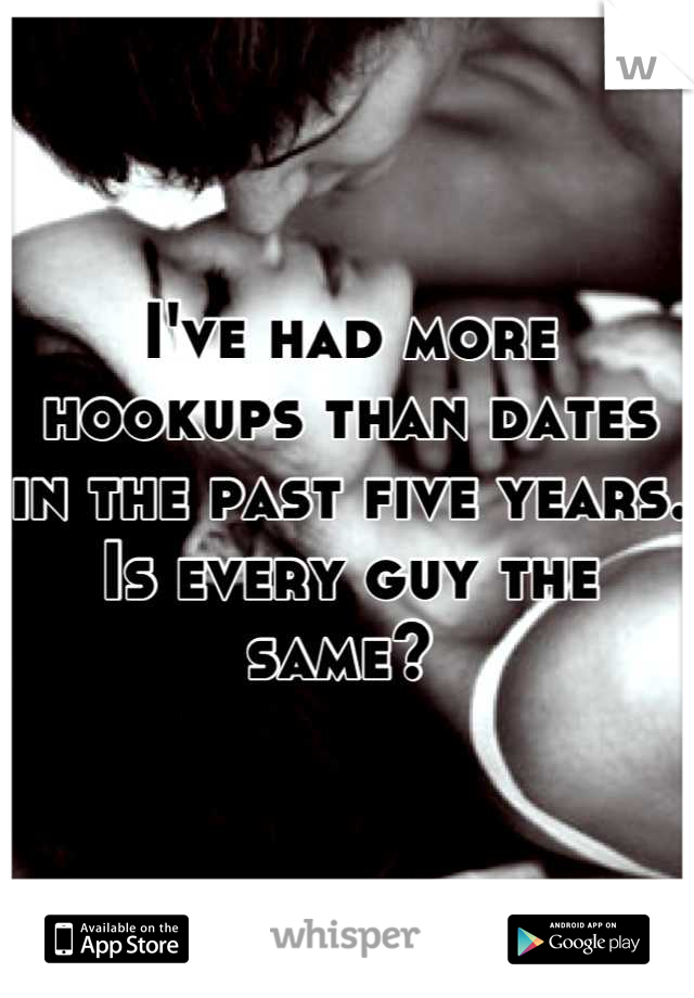 I've had more hookups than dates in the past five years. Is every guy the same? 
