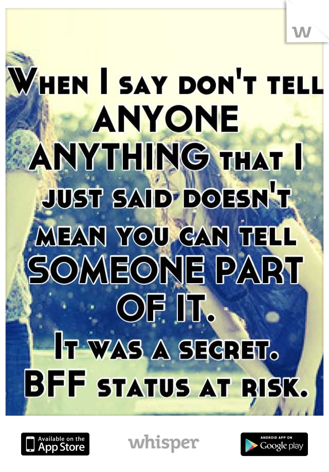 When I say don't tell ANYONE ANYTHING that I just said doesn't mean you can tell SOMEONE PART OF IT. 
It was a secret.
BFF status at risk.