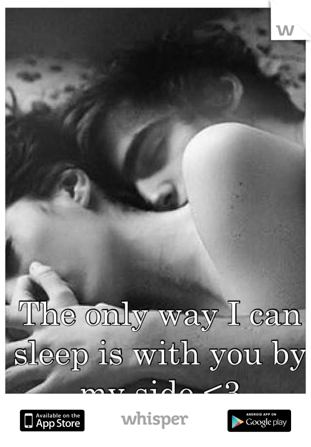 The only way I can sleep is with you by my side <3