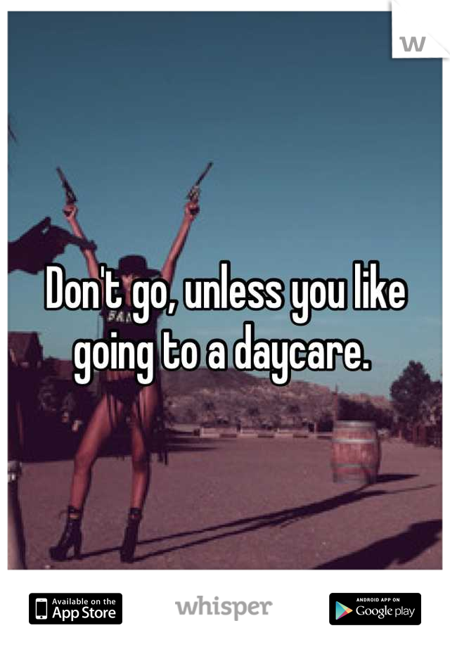 Don't go, unless you like going to a daycare. 