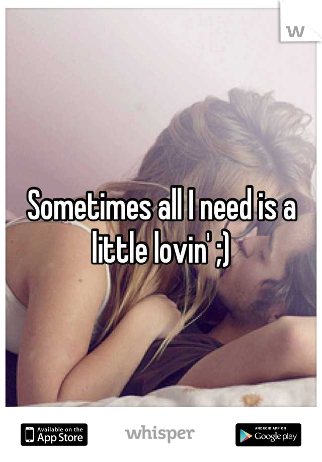 Sometimes all I need is a little lovin' ;)