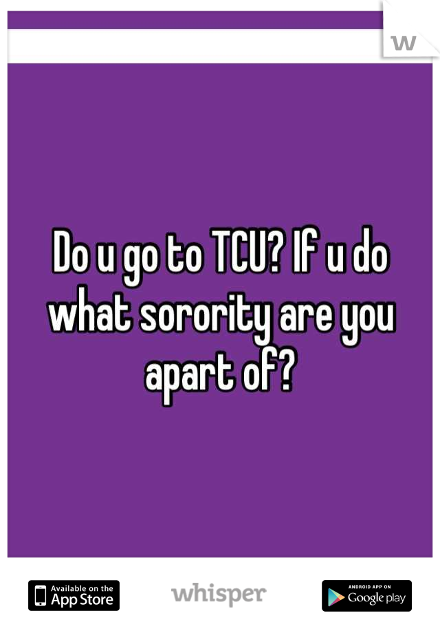 Do u go to TCU? If u do what sorority are you apart of?