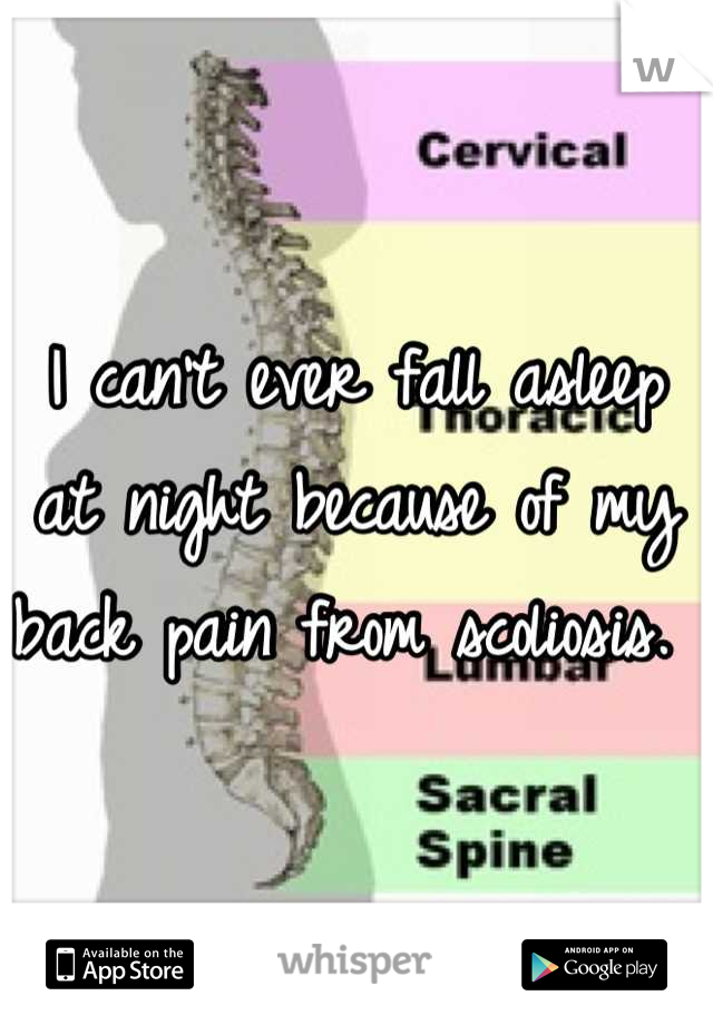 I can't ever fall asleep at night because of my back pain from scoliosis. 