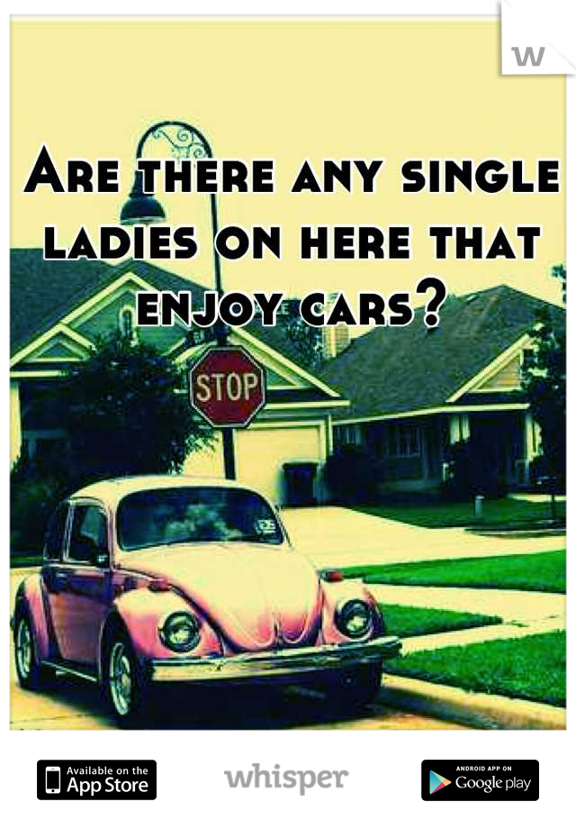 Are there any single ladies on here that enjoy cars?