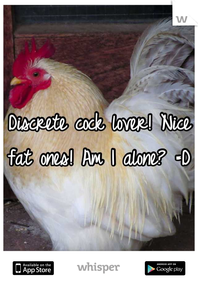 Discrete cock lover! Nice fat ones! Am I alone? =D