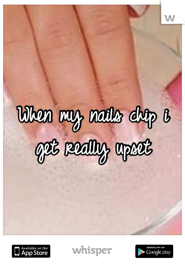 When my nails chip i get really upset