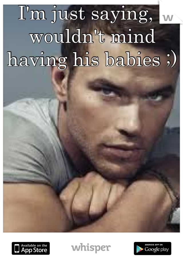 I'm just saying, I wouldn't mind having his babies ;)