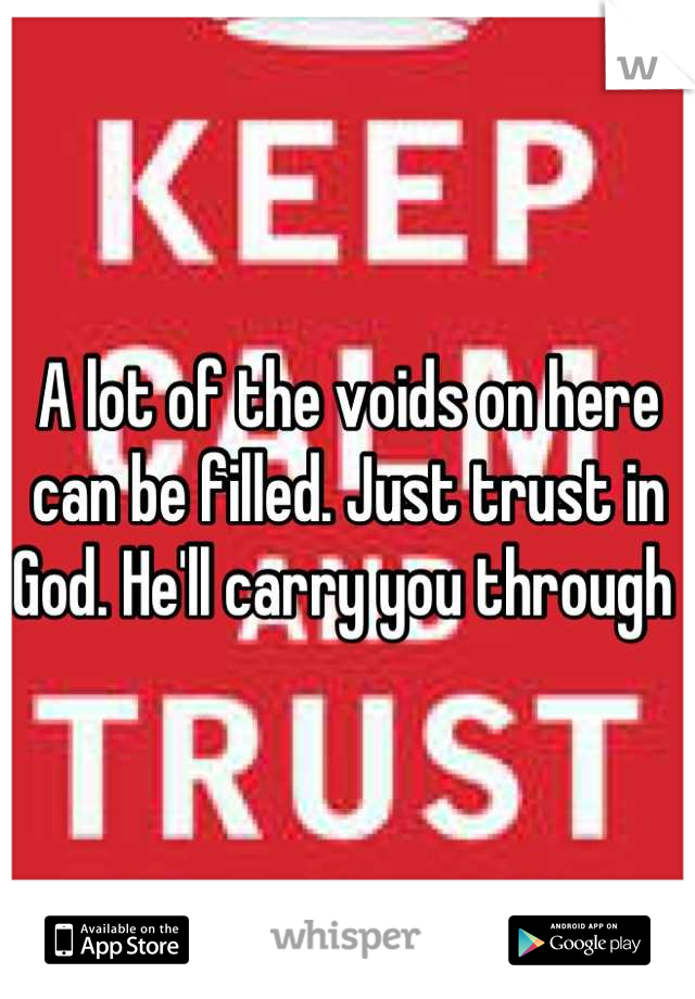 A lot of the voids on here can be filled. Just trust in God. He'll carry you through 