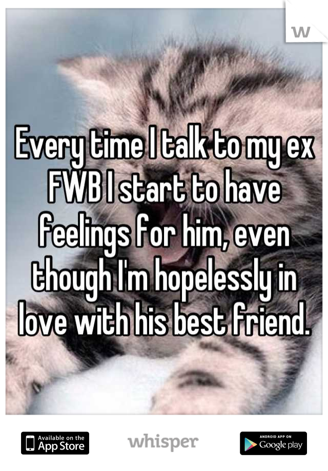 Every time I talk to my ex FWB I start to have feelings for him, even though I'm hopelessly in love with his best friend.