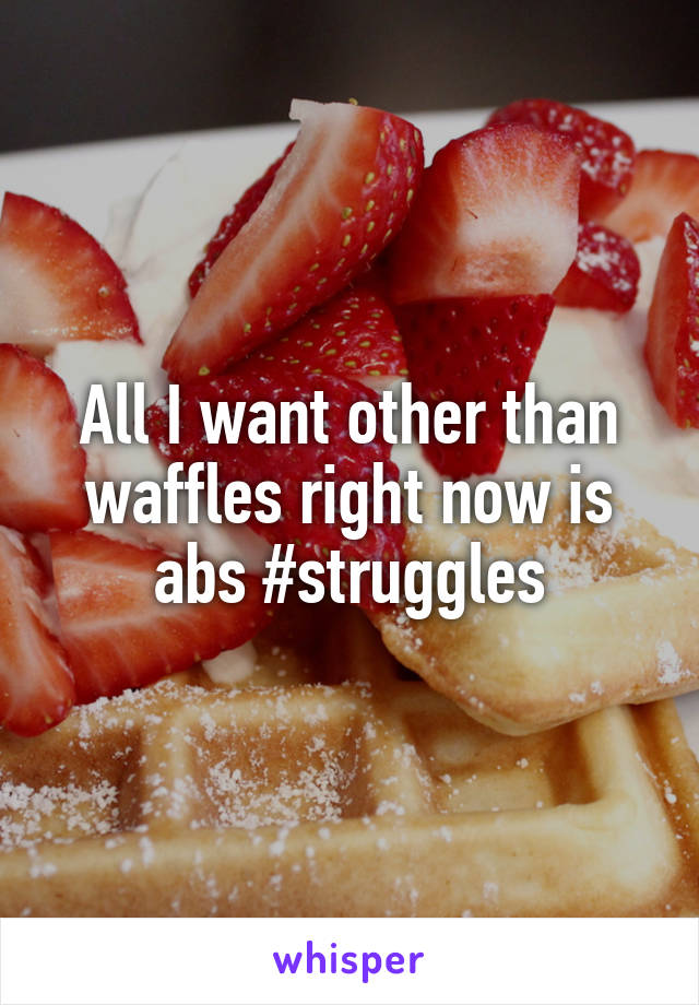 All I want other than waffles right now is abs #struggles