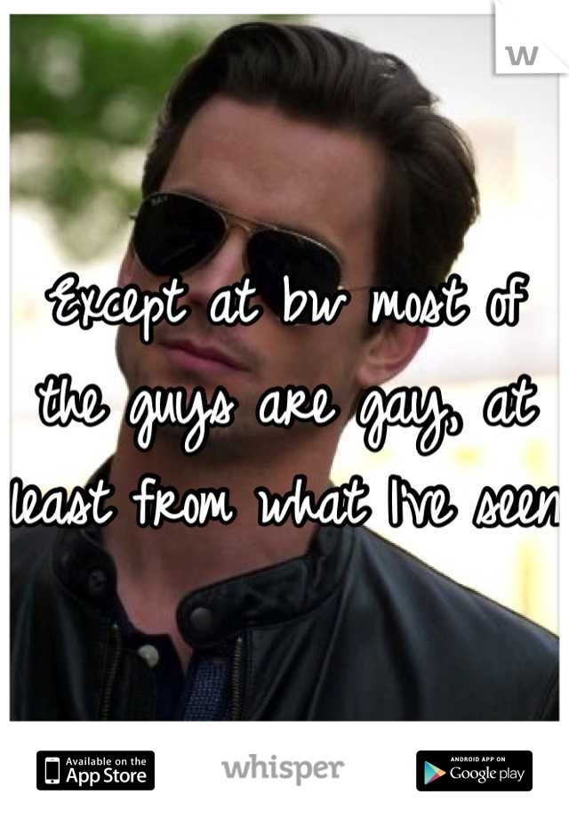 Except at bw most of the guys are gay, at least from what I've seen