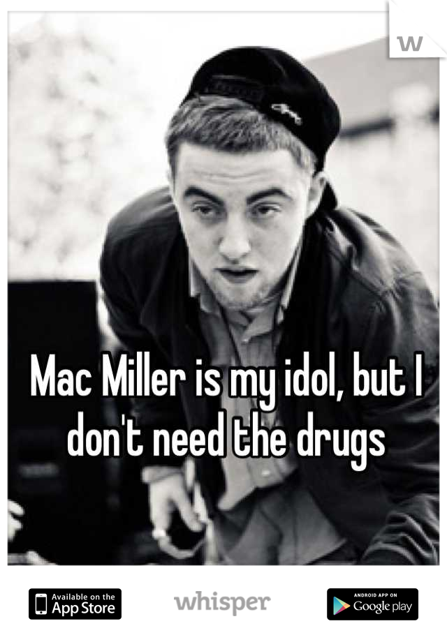 Mac Miller is my idol, but I don't need the drugs