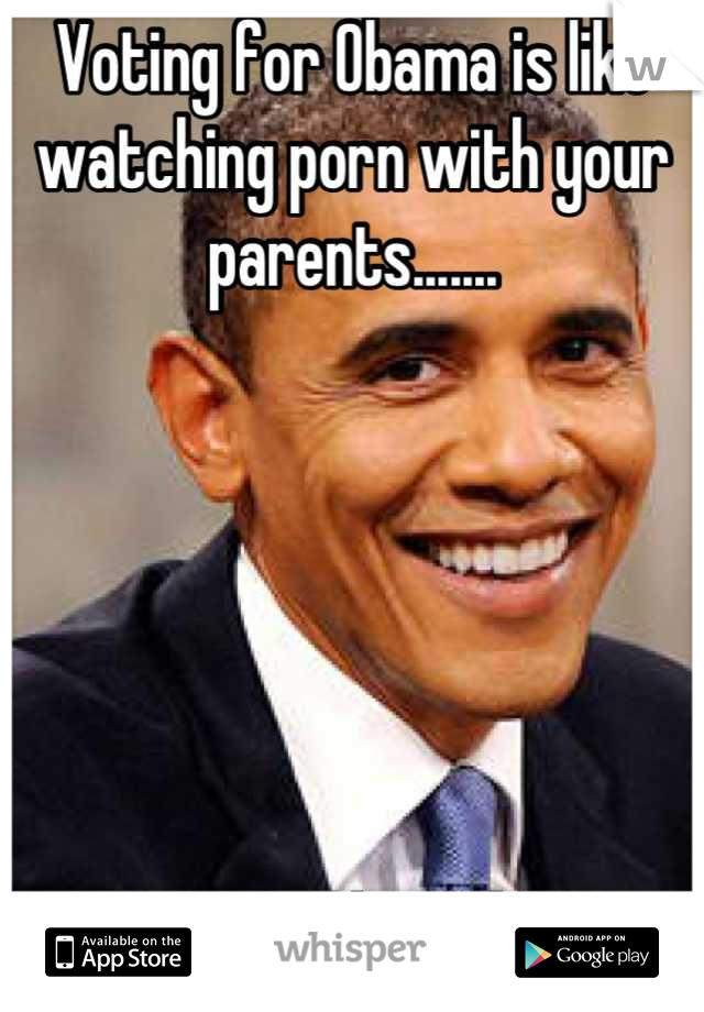 Voting for Obama is like watching porn with your parents.......






.you just don't do it.