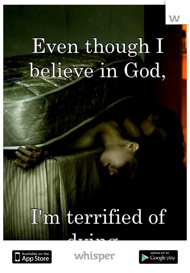 Even though I believe in God,





I'm terrified of dying. 