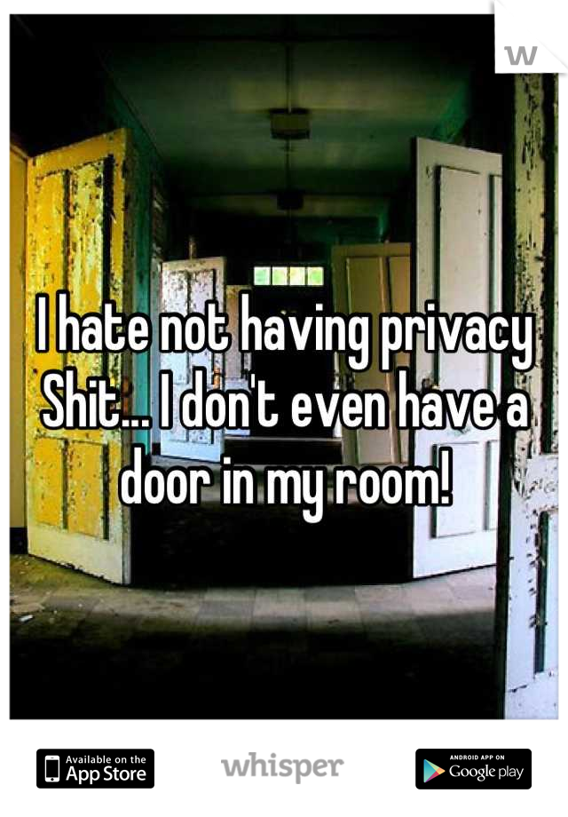 I hate not having privacy
Shit... I don't even have a door in my room!