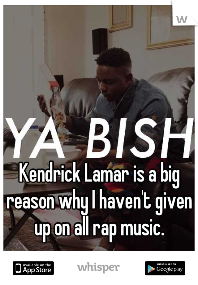 Kendrick Lamar is a big reason why I haven't given up on all rap music.