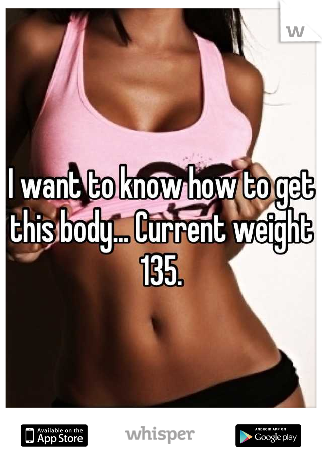 I want to know how to get this body... Current weight 135.