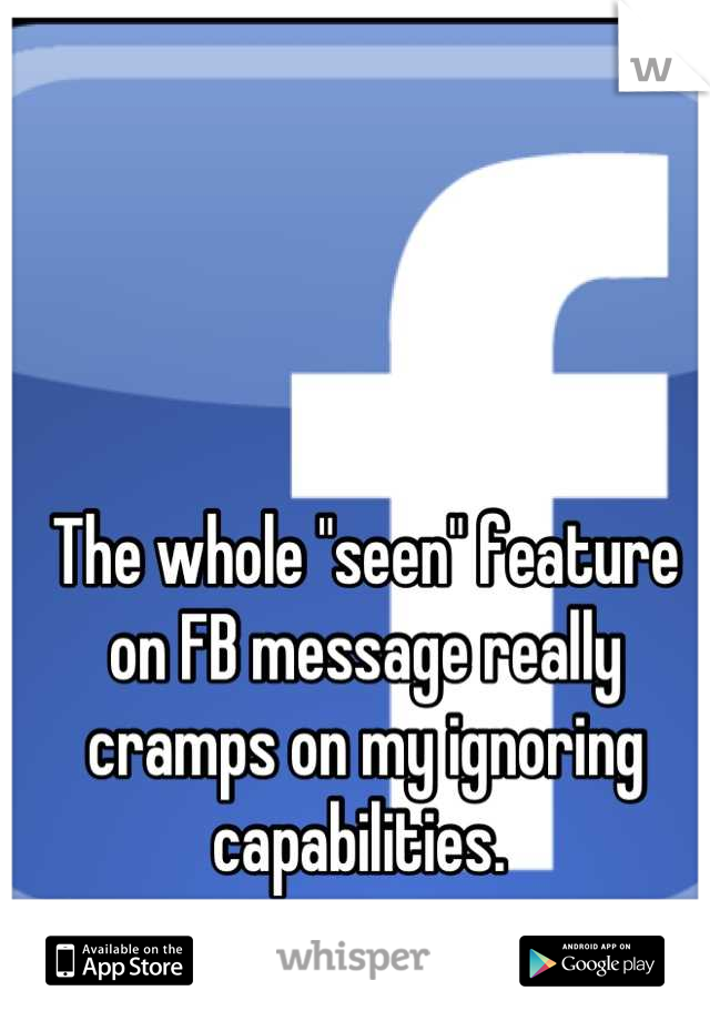 The whole "seen" feature on FB message really cramps on my ignoring capabilities. 