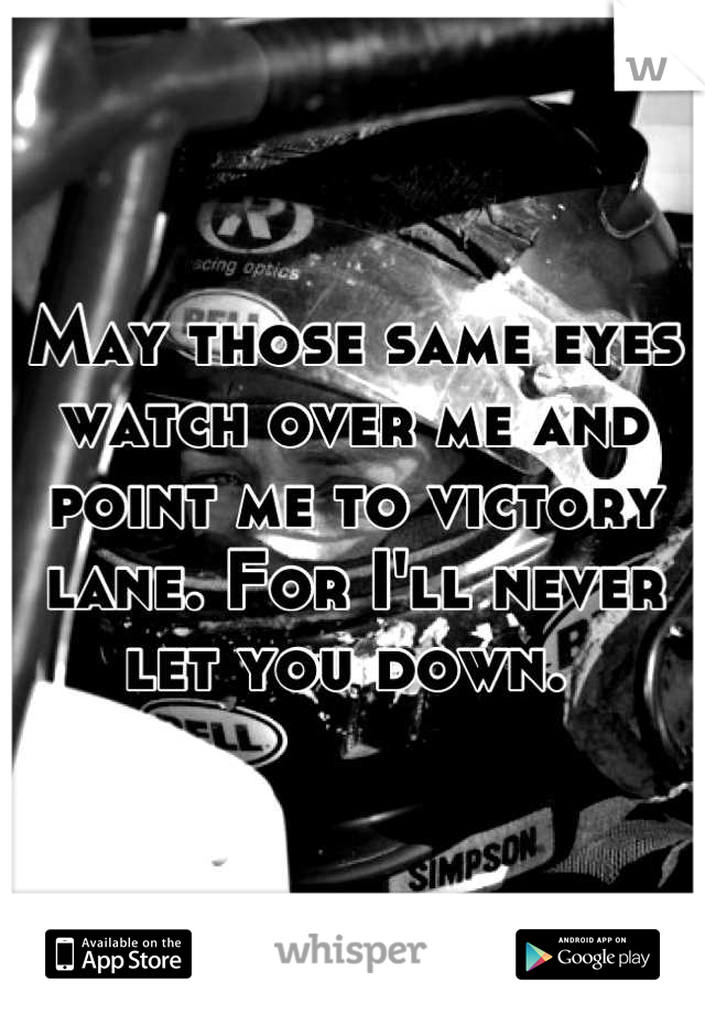 May those same eyes watch over me and point me to victory lane. For I'll never let you down. 