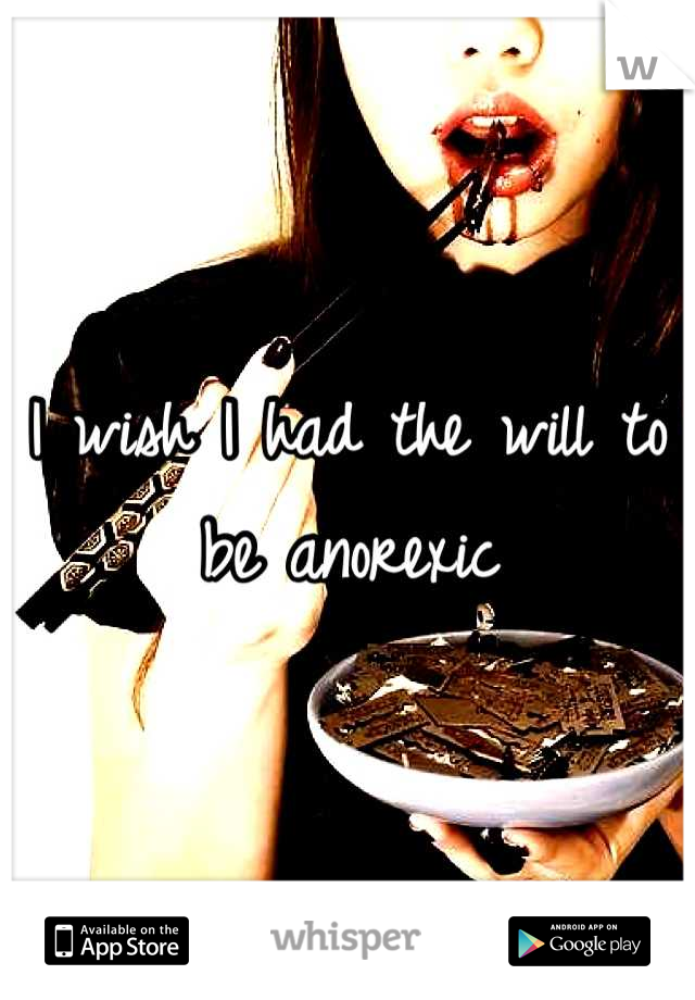 I wish I had the will to be anorexic