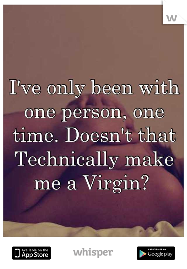 I've only been with one person, one time. Doesn't that Technically make me a Virgin? 