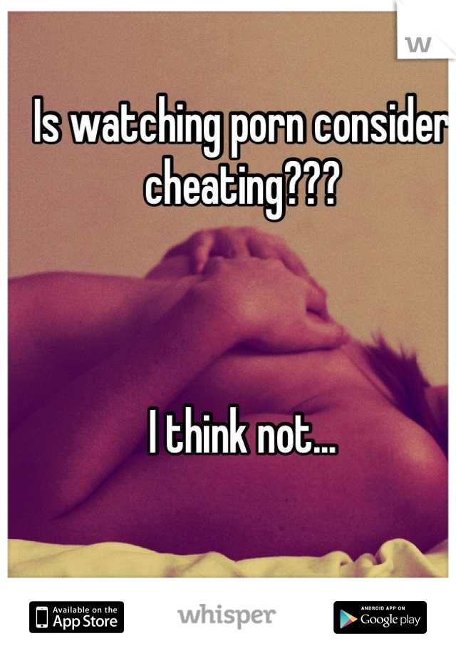 Is watching porn consider cheating???



I think not...