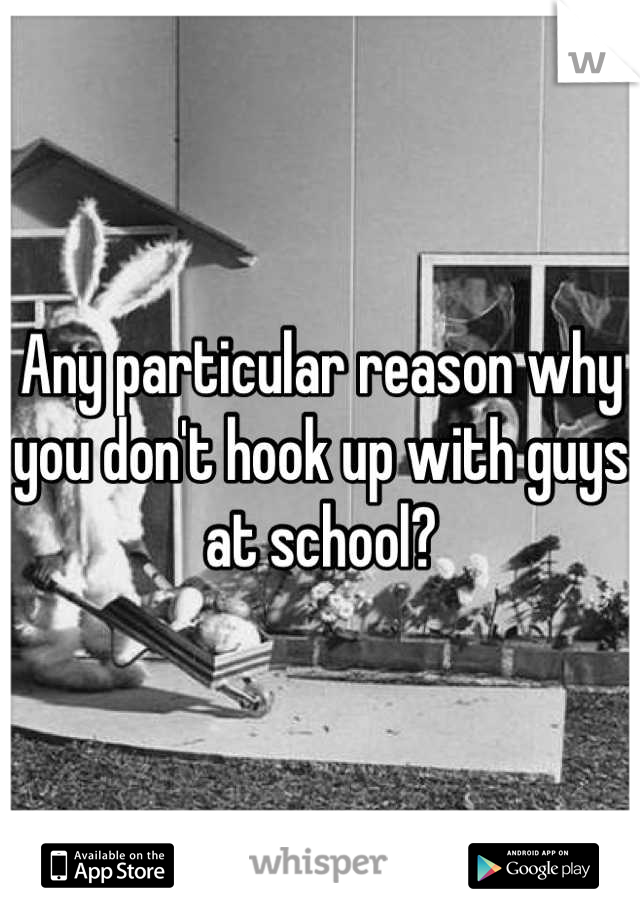 Any particular reason why you don't hook up with guys at school?