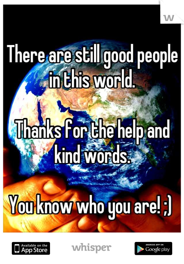 There are still good people in this world. 

Thanks for the help and kind words. 

You know who you are! ;) 