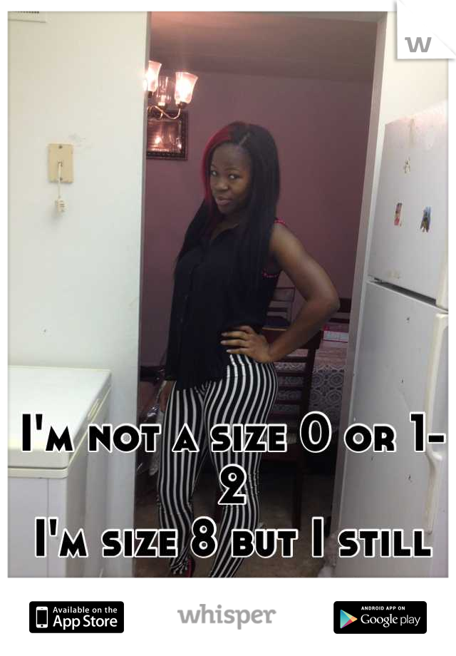 I'm not a size 0 or 1-2 
I'm size 8 but I still look perfect 