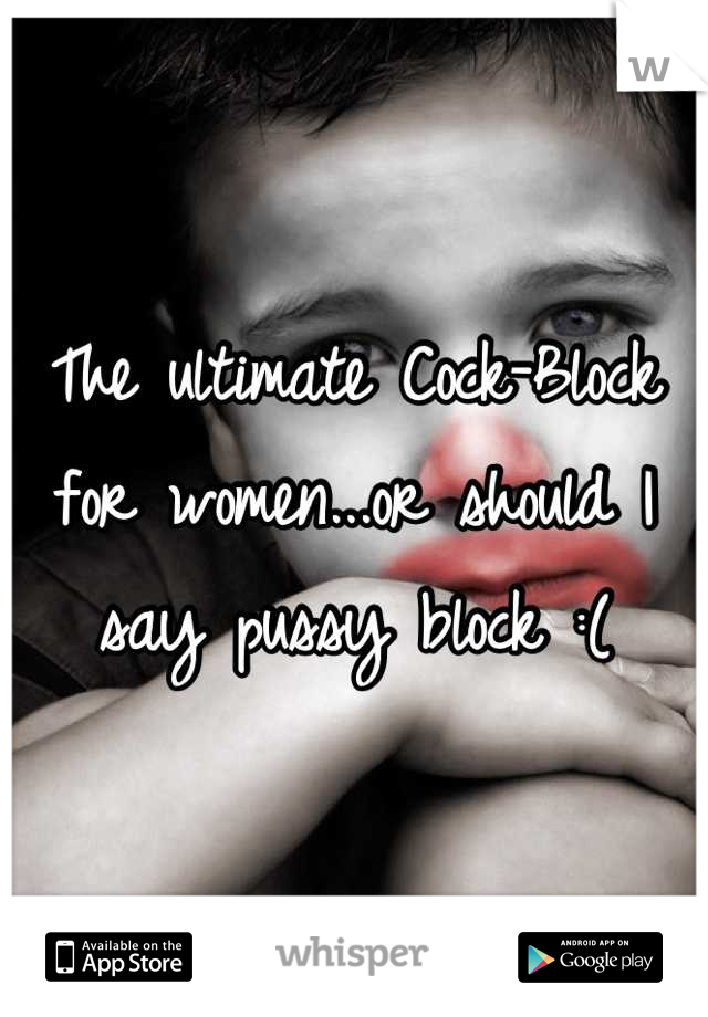 The ultimate Cock-Block for women...or should I say pussy block :(