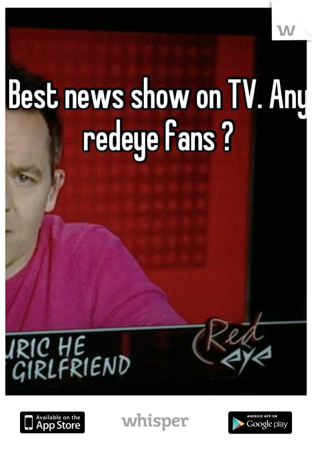 Best news show on TV. Any redeye fans ?