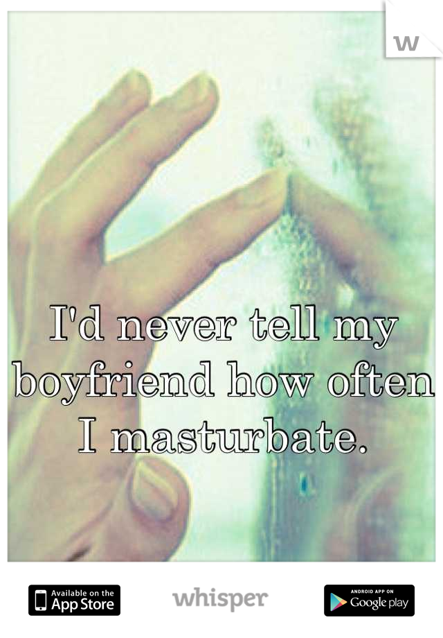 I'd never tell my boyfriend how often I masturbate.