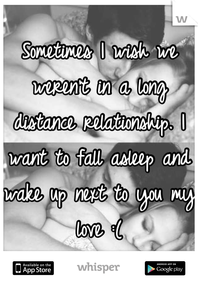 Sometimes I wish we weren't in a long distance relationship. I want to fall asleep and wake up next to you my love :(